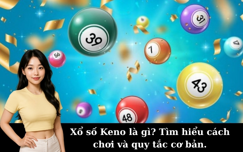 Xổ số Keno là gì? Tìm hiểu cách chơi và quy tắc cơ bản.