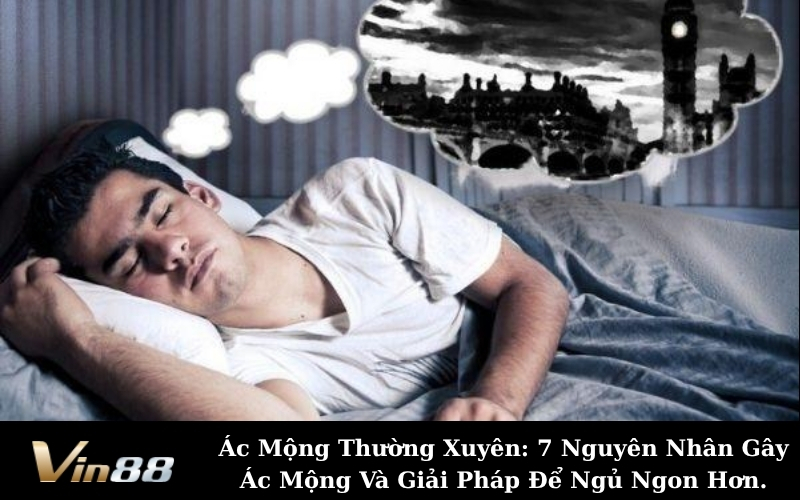Ác Mộng Thường Xuyên: 7 Nguyên Nhân Gây Ác Mộng Và Giải Pháp Để Ngủ Ngon Hơn.