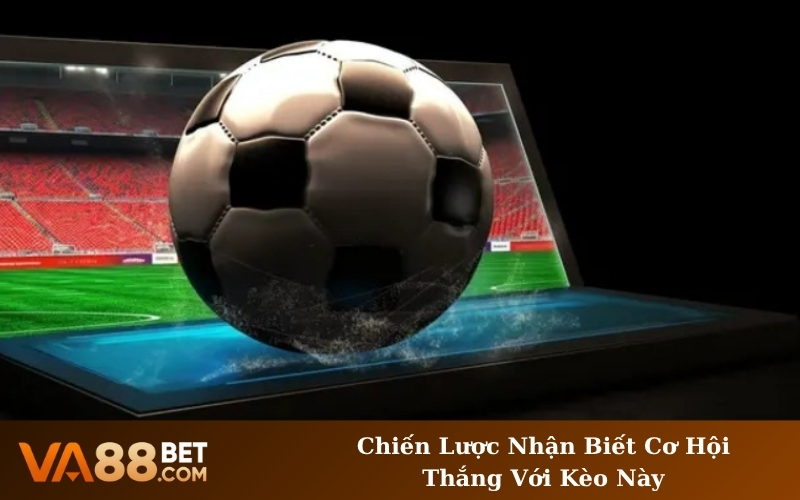Chiến Lược Nhận Biết Cơ Hội Thắng Với Kèo Này